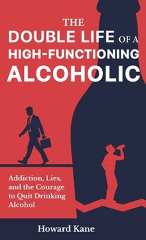 Hardcover The Double Life of a High-Functioning Alcoholic: Addiction, Lies, and the Courage to Quit Drinking Alcohol Book