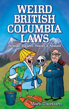 Paperback Weird British Columbia Laws: Strange, Bizarre, Wacky & Absurd Book