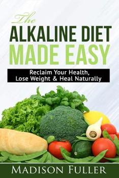 Paperback The Alkaline Diet Made Easy: Reclaim Your Health, Lose Weight & Heal Naturally Book