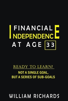 Paperback Financial Independence at Age 33: Ready to Learn? Not a Single Goal, But a Series of Sub-Goals Book