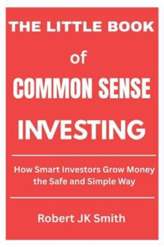 The Little Book of Common Sense Investing: How Smart Investors Grow Money the Safe and Simple Way