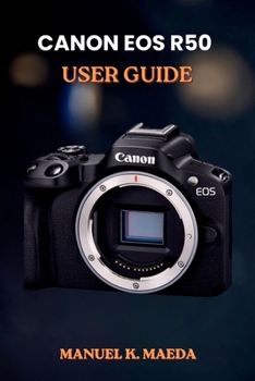 Paperback Canon EOS R50 User Guide: ultimate step by step for mastering mirrorless photography settings, lenses, video, and flash tips Book