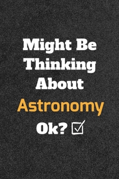 Might Be Thinking about Astronomy Ok? Funny /Lined Notebook/Journal Great Office School Writing Note Taking : Lined Notebook/ Journal 120 Pages , Soft Cover , Matte Finish