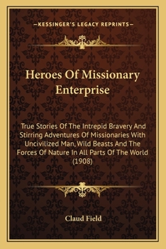 Paperback Heroes Of Missionary Enterprise: True Stories Of The Intrepid Bravery And Stirring Adventures Of Missionaries With Uncivilized Man, Wild Beasts And Th Book