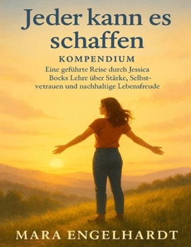 Jeder kann es schaffen Kompendium: Eine geführte Reise durch Jessica Bocks Lehre über Stärke, Selbstvertrauen und nachhaltige Lebensfreude