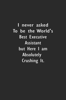 I never asked to be the World's Best Executive Assistant: Lined Notebook (110 Pages 6" x 9" )