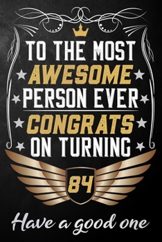 To The Most Awesome Person Ever Congrats On Turning 84 Have A Good One: 84th Birthday Journal / Notebook / Diary / Appreciation Gift / Unique 84 Year ... Alternative ( 6 x 9 - 120 Blank Lined Pages )