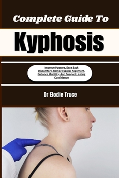 Paperback Complete Guide To Kyphosis: Improve Posture, Ease Back Discomfort, Restore Spinal Alignment, Enhance Mobility, And Support Lasting Confidence Book
