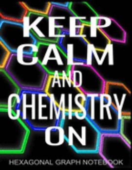 Keep Calm And Chemistry On Hexagonal Graph Notebook: 8.5 x 11 inch Hexagonal Graph Paper, 180 Pages Perfect for Organic Chemistry Structures