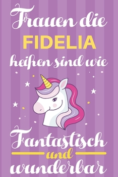 Notizbuch: Frauen Die Fidelia Heißen Sind Wie Einhörner (120 linierte Seiten, Softcover) Tagebebuch, Reisetagebuch, Skizzenbuch Für Mama, Tochter, Beste Freundin, Oma, Tante (German Edition)