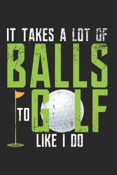 It Takes A Lot Of Balls To Golf Like I Do Notebook - Funny Golf Journal Planner Golfer: Club Hobby Player Organizer For Men Women Kids