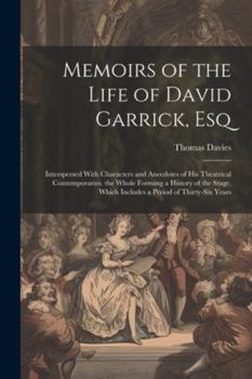 Paperback Memoirs of the Life of David Garrick, Esq: Interspersed With Characters and Anecdotes of His Theatrical Contemporaries. the Whole Forming a History of Book