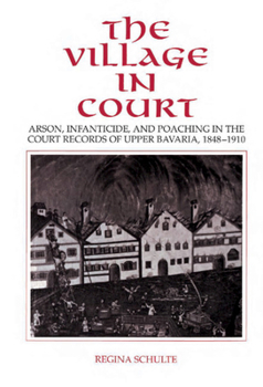 Hardcover The Village in Court: Arson, Infanticide, and Poaching in the Court Records of Upper Bavaria 1848 1910 Book