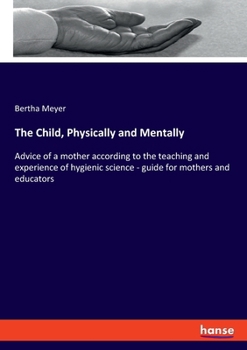 Paperback The Child, Physically and Mentally: Advice of a mother according to the teaching and experience of hygienic science - guide for mothers and educators Book