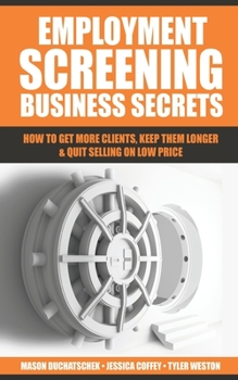 Paperback Employment Screening Business Secrets: How to Get More Clients, Keep Them Longer & Quit Selling on Low Price Book