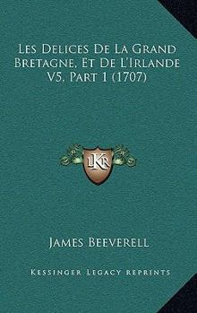 Paperback Les Delices De La Grand Bretagne, Et De L'Irlande V5, Part 1 (1707) [French] Book