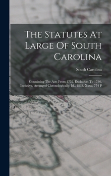 Hardcover The Statutes At Large Of South Carolina: Containing The Acts From 1752, Exclusive, To 1786, Inclusive, Arranged Chronologically. Id., 1838. Xxxv, 774 Book