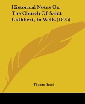 Paperback Historical Notes On The Church Of Saint Cuthbert, In Wells (1875) Book