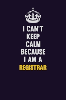 I Can't Keep Calm Because I Am A Registrar: Motivational and inspirational career blank lined gift notebook with matte finish