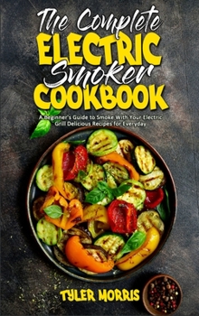 Hardcover The Complete Electric Smoker Cookbook: A Beginner's Guide to Smoke With Your Electric Grill Delicious Recipes for Everyday Book