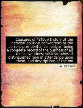 Paperback Caucuses of 1860. a History of the National Political Conventions of the Current Presidential Campaigns: Being a Complete Record of the Business of Al Book