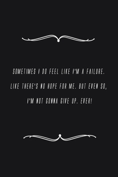 Paperback Sometimes I do feel like I'm a failure. Like there's no hope for me. But even so, I'm not gonna give up. Ever!: Notebook 120 pages 6 x 9 Book