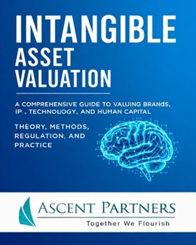 Intangible Asset Valuation: A Comprehensive Guide to Valuing Brands, IP, Technology, and Human Capital: Theory, Methods, Regulation, and Practice (Valuation in Practice)