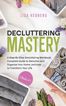 Paperback Decluttering Mastery: 3 Books in 1 - A Step-By-Step Decluttering Workbook, Complete Guide to Declutter and Organize Your Home, and How to Tr Book
