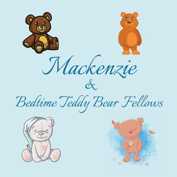 Mackenzie & Bedtime Teddy Bear Fellows: Short Goodnight Story for Toddlers - 5 Minute to Read - Personalized Baby Books with Your Child's Name in the ... Books Ages 1-3 (Personalized Books for Kids)