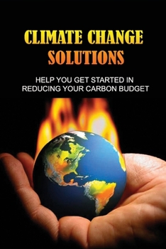 Paperback Climate Change Solutions: Help You Get Started In Reducing Your Carbon Budget: What Actions Can We Take To Reduce Global Warming Book