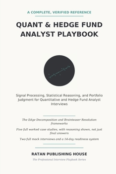The Quant & Hedge Fund Analyst Interview Playbook: Signal Processing, Statistical Reasoning, Portfolio Construction, Coding, and Investment Judgment ... (Finance Professional Mastery Series)