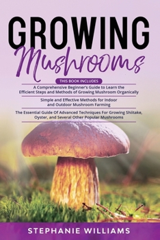 Paperback Growing Mushrooms: 3 in 1- A Comprehensive Beginner's Guide+ Simple and Effective Methods for Indoor and Outdoor Mushroom Farming+ Advanc Book