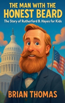 The Man with the Honest Beard: The Story of Rutherford B. Hayes for Kids