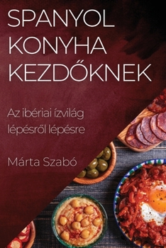 Paperback Spanyol Konyha Kezd&#337;knek: Az ibériai ízvilág lépésr&#337;l lépésre [Hungarian] Book