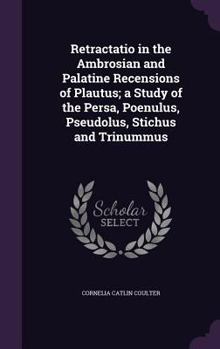 Hardcover Retractatio in the Ambrosian and Palatine Recensions of Plautus; a Study of the Persa, Poenulus, Pseudolus, Stichus and Trinummus Book