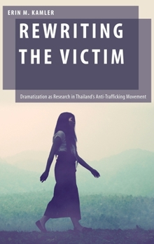 Hardcover Rewriting the Victim: Dramatization as Research in Thailand's Anti-Trafficking Movement Book