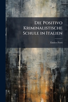 Die Positivo Kriminalistische Schule in Italien: Autorisierte Übersetzung Aus Dem Italienischen