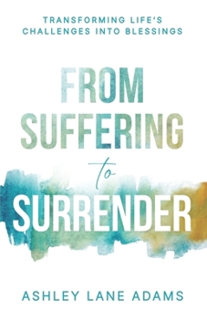 From Suffering to Surrender : Transforming Life's Challenges into Blessings
