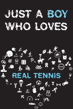Just A Boy Who Loves REAL TENNIS Notebook: Simple Notebook, Awesome Gift For Boys, Decorative Journal for REAL TENNIS Lover: Notebook /Journal Gift, Decorative Pages,100 pages, 6x9, Soft cover, Mate F