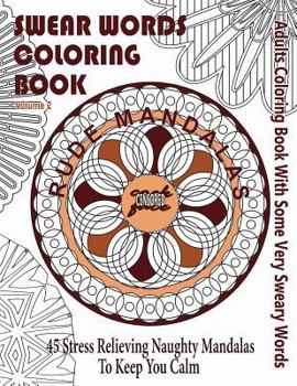 Swear Word Coloring Book: Adults Coloring Book Rude Mandalas with Some Very Sweary Words: 45 Stress Relieving Naughty Mandalas to Keep You Calm