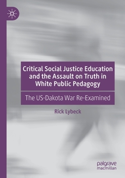 Critical Social Justice Education and the Assault on Truth in White Public Pedagogy: The US-Dakota War Re-Examined