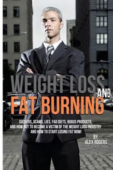 Paperback Weight Loss And Fat Burning: Suckers, Scams, Lies, Fad Diets, Bogus Products And How Not To Become A Victim Of The Weight Loss Industry And How To Book