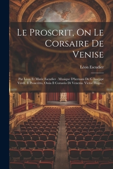 Le Proscrit, On Le Corsaire De Venise: Par Léon Et Marie Escudier . Musique D'hernani De G Iuseppe Verdi. Il Proscritto, Ossia Il Corsario Di Venezia. Victor Hugo...