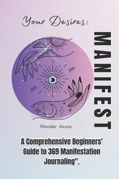 Paperback Manifest Your Desires: A Comprehensive Beginners' Guide to 369 Manifestation Journaling Book
