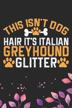 This Isn't Dog Hair It's Italian Greyhound Glitter: Cool Italian Greyhound Dog Journal Notebook - Italian Greyhound Puppy Lovers– Funny Italian ... Greyhound Owner Gifts. 6 x 9 in 120 pages
