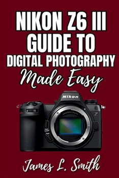 Paperback Nikon Z6 III Guide to Digital Photography Made Easy: Master Your Camera for Stunning Photos Book