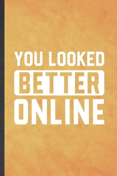 You Looked Better Online: Funny Blank Lined Love Relationship Notebook/ Journal, Graduation Appreciation Gratitude Thank You Souvenir Gag Gift, Fashionable Graphic 110 Pages