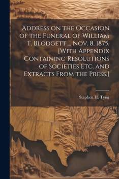 Paperback Address on the Occasion of the Funeral of William T. Blodgett ... Nov. 8, 1875. [With Appendix Containing Resolutions of Societies etc. and Extracts F Book