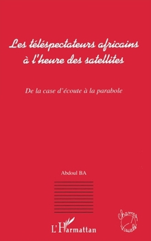 Paperback Les téléspectateurs africains à l'heure des satellites: De la case d'écoute à la parabole [French] Book