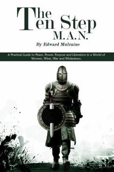 The Ten Step M.A.N.: A Practical Guide to Peace, Power, Purpose and Liberation In a World of Women, Wine, War and Wickedness